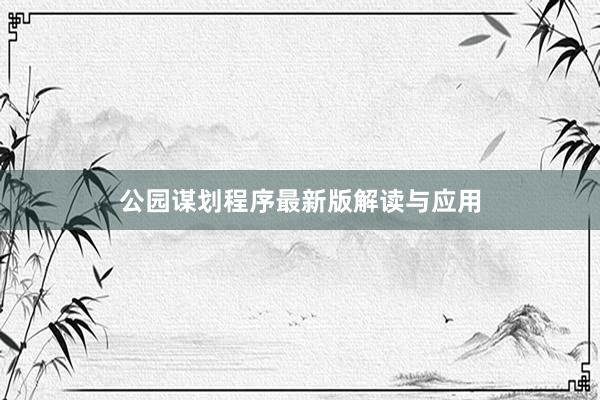 公园谋划程序最新版解读与应用
